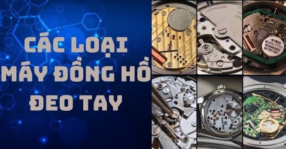 Tìm hiểu về các loại máy đồng hồ đeo tay phổ biến nhất hiện nay