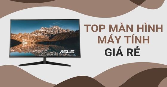 TOP 10 màn hình máy tính giá rẻ mà chất lượng tốt hiện nay