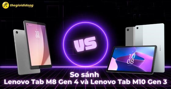 So sánh Lenovo Tab M8 Gen 4 và Lenovo Tab M10 Gen 3: Nên mua máy nào?