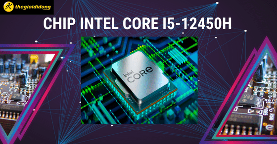 Tìm hiểu Intel Core i5 12450H - Hiệu năng mượt mà cho laptop tầm trung