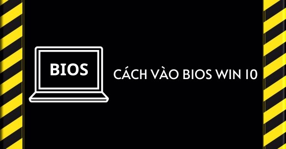 Hướng dẫn cách vào BIOS Windows 10, các phím tắt truy cập nhanh BIOS