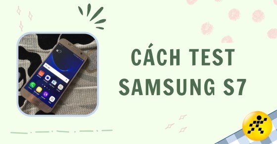 Cách test Samsung S7 chi tiết, chuẩn xác nhất trước khi mua