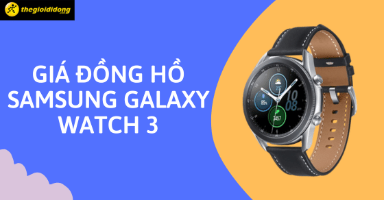 Giá Samsung Galaxy Watch 3 bao nhiêu? Có nên mua ở thời điểm hiện tại?