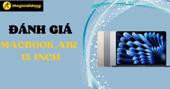 Đánh giá chi tiết Macbook Air 15 inch 2023 - To hơn có tốt hơn?