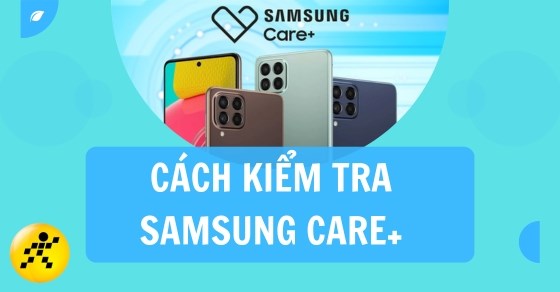 Cách kiểm tra Samsung Care+: Dịch vụ bảo hành trên Samsung đơn giản