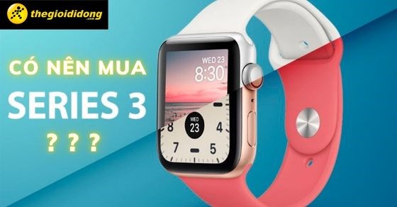 Có nên mua Apple Watch series 3, giá hiện nay đang mắc hay rẻ?