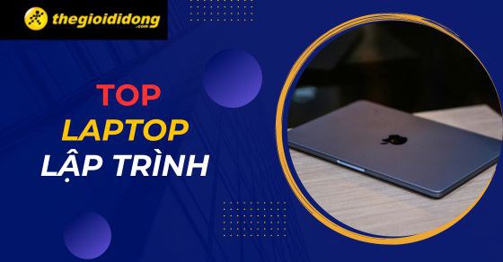 TOP 10 laptop lập trình chất lượng, giá cả phù hợp dành cho bạn