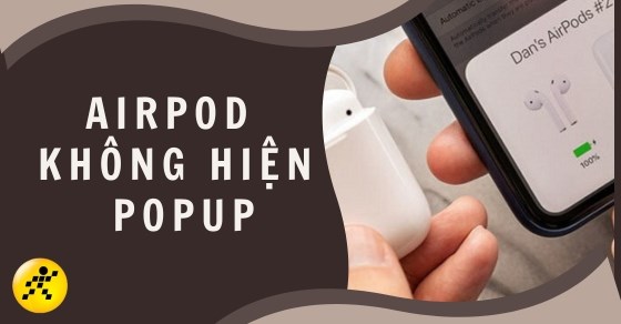 Airpod không hiện popup: Nguyên nhân, cách khắc phục nhanh, hiệu quả