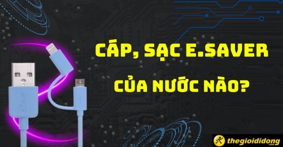 Cáp, sạc e.Saver của nước nào? Có tốt không? Có gì nổi bật?