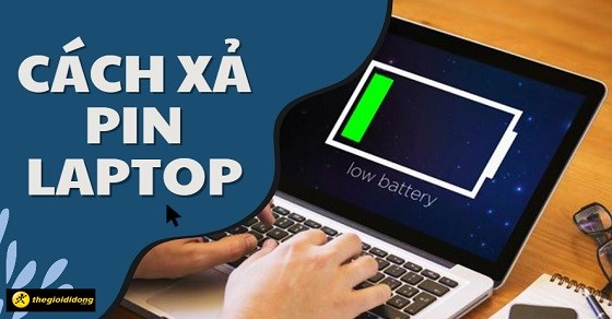 Hướng dẫn cách xả pin laptop chi tiết và chuẩn xác nhất