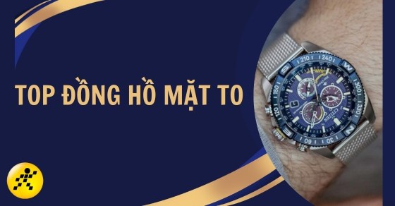 TOP 8 mẫu đồng hồ mặt to cho người cổ tay to phổ biến nhất hiện nay