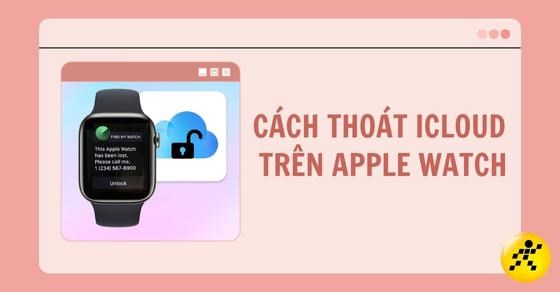 Cách thoát iCloud trên Apple Watch chi tiết, đơn giản và nhanh chóng