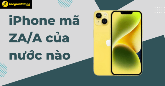 iPhone mã ZA/A của nước nào? Có tốt không? Nên mua không?