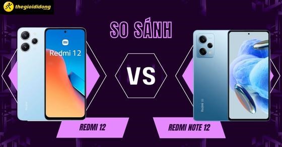 So sánh chi tiết cấu hình Redmi 12 và Redmi Note 12: Máy nào mạnh hơn?