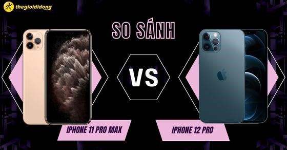So sánh iPhone 11 Pro Max và iPhone 12 Pro: Mua táo nào ngon hơn?