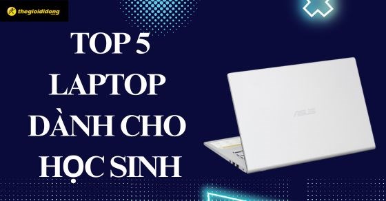 TOP 5 laptop tuyệt vời dành cho học sinh đáng sở hữu nhất tại TGDĐ