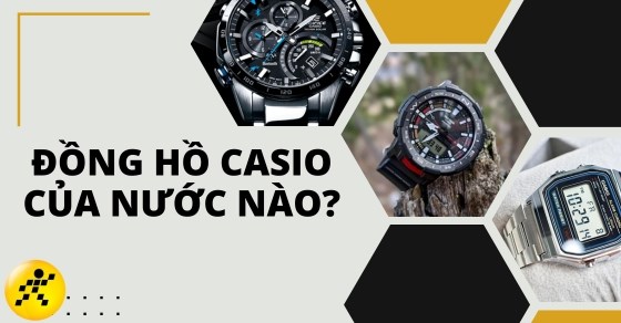 Đồng hồ Casio của nước nào? Có tốt không? Nên mua ở đâu thì đảm bảo?