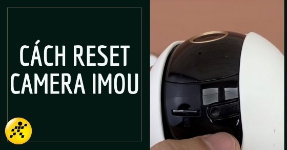 Hướng dẫn cách reset camera IMOU 1 cách nhanh chóng, chi tiết nhất