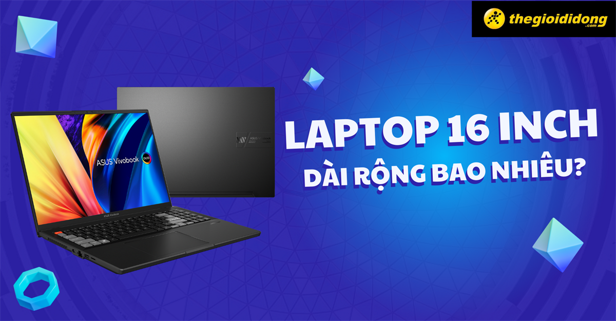 Laptop 16 inch dài rộng bao nhiêu? Các mẫu laptop 16 inch tốt nhất