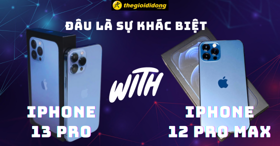 So sánh iPhone 12 Pro Max và iPhone 13 Pro, đâu là sự khác biệt?