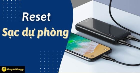 Hướng dẫn cách reset sạc dự phòng đơn giản, hiệu quả