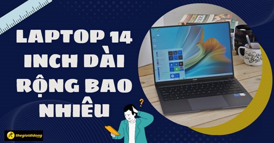 Laptop 14 inch dài rộng bao nhiêu? Các mẫu laptop 14 inch tốt nhất