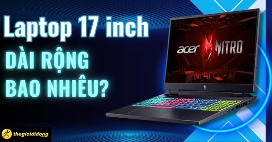 Laptop 17 inch dài rộng bao nhiêu? Các mẫu laptop 17 inch tốt nhất