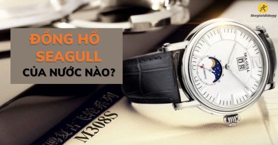Đồng hồ Seagull của nước nào? Có tốt không? Giá bao nhiêu?