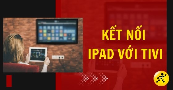 Hướng dẫn cách kết nối iPad với Tivi cực đơn giản, tiện lợi, hiệu ...