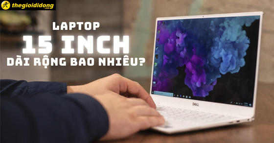 Laptop 15 inch dài rộng bao nhiêu? Các mẫu laptop 15 inch tốt nhất