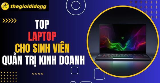 TOP 10 chiếc laptop cho sinh viên quản trị kinh doanh đáng mua nhất