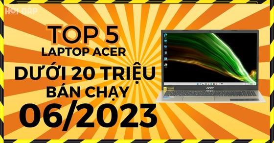 TOP 5 laptop Acer dưới 20 triệu bán chạy nhất tháng 06/2023 tại TGDĐ