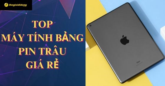 TOP 8 máy tính bảng pin trâu giá rẻ không nên bỏ lỡ tại TGDĐ