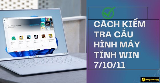 Cách kiểm tra cấu hình máy tính Windows 7/10/11 nhanh gọn, chính xác