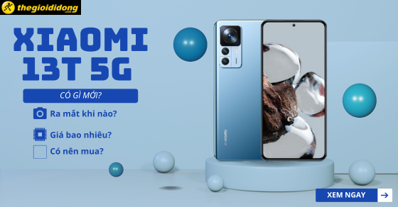 Xiaomi 13T 5G có gì mới? Ra mắt khi nào? Giá bao nhiêu? Nên mua không?