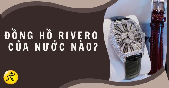 Đồng hồ Rivero của nước nào? Giá bao nhiêu? Đánh giá chi tiết nhất