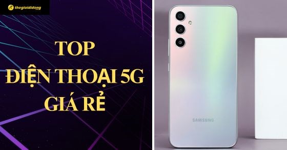 TOP 10 điện thoại 5G giá rẻ chất lượng tốt, đáng sở hữu nhất tại TGDĐ