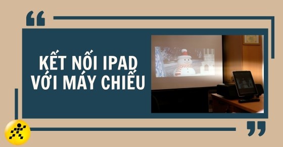 Hướng dẫn cách kết nối iPad với máy chiếu cực đơn giản, nhanh chóng