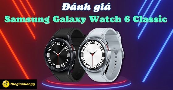 Đánh giá Samsung Galaxy Watch6 Classic? Có nên mua không?