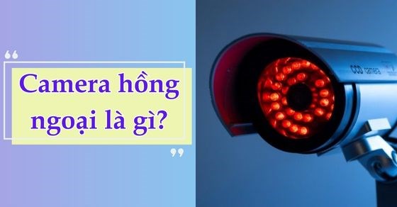 Camera hồng ngoại là gì? Những lợi ích của camera hồng ngoại