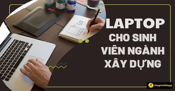Laptop cho sinh viên ngành xây dựng, các tiêu chí chọn mua