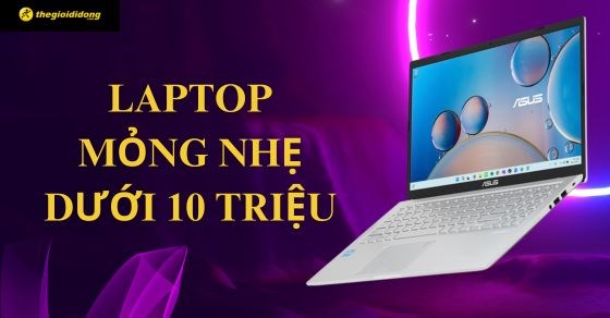 TOP 7 laptop mỏng nhẹ dưới 10 triệu nhất định phải mua tại TGDĐ