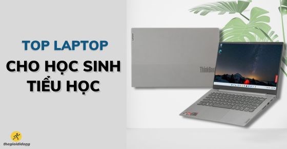 TOP 7 laptop cho học sinh tiểu học đáng mua nhất tại Thế Giới Di Động