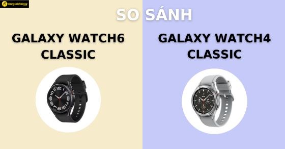 So sánh Samsung Galaxy Watch6 Classic và Watch4 Classic chi tiết