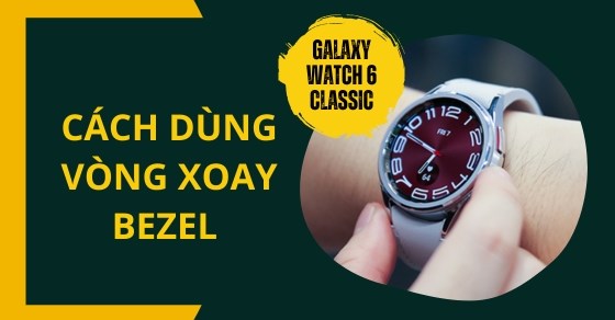 Cách dùng vòng xoay bezel Galaxy Watch 6 Classic bạn không nên bỏ qua