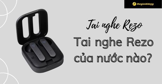Tai nghe Rezo của nước nào? Có tốt không? Có nên mua không?
