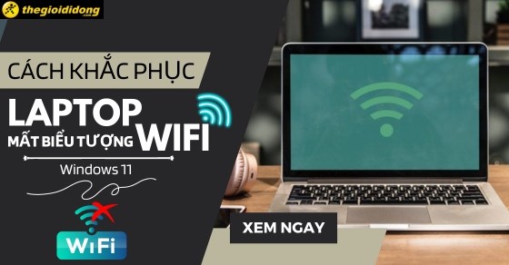Cách khắc phục lỗi laptop mất biểu tượng wifi Windows 11 cực đơn giản