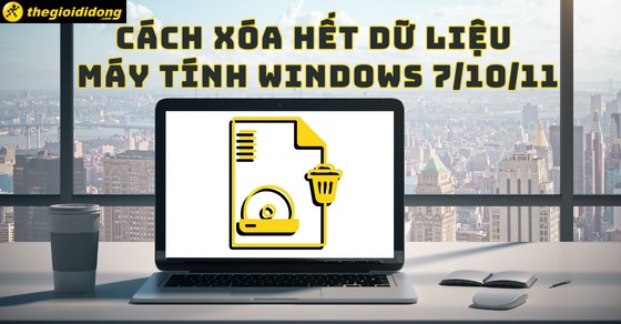Cách xóa hết dữ liệu trên máy tính Windows 7/10/11 như mới siêu nhanh