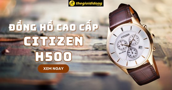 Citizen H500 - Dòng đồng hồ cao cấp Citizen đến từ xứ sở mặt trời mọc