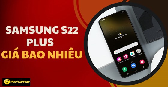 Samsung S22+ giá bao nhiêu? Có nên mua vào thời điểm này?